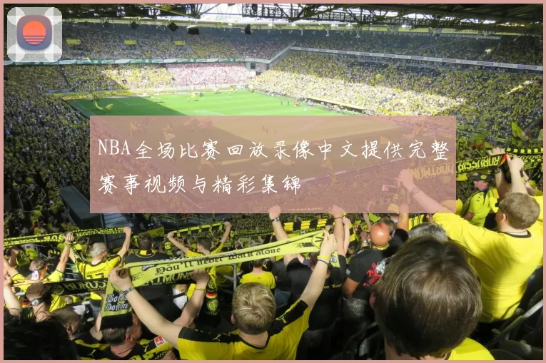 NBA全场比赛回放录像中文提供完整赛事视频与精彩集锦
